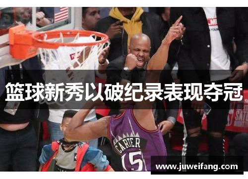 篮球新秀以破纪录表现夺冠